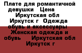 Плате для романтичной девушки › Цена ­ 500 - Иркутская обл., Иркутск г. Одежда, обувь и аксессуары » Женская одежда и обувь   . Иркутская обл.,Иркутск г.